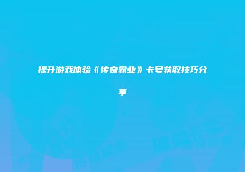 提升游戏体验《传奇霸业》卡号获取技巧分享