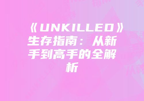 《UNKILLED》生存指南：从新手到高手的全解析