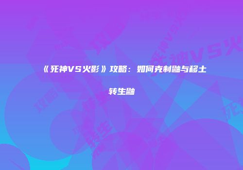 《死神VS火影》攻略：如何克制鼬与移土转生鼬