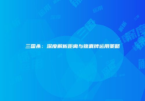 三国杀：深度解析距离与锦囊牌运用策略