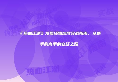 《热血江湖》龙猫经验加成实战指南：从新手到高手的必经之路