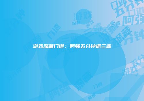 游戏深藏门道：阿强五分钟抓三鲨