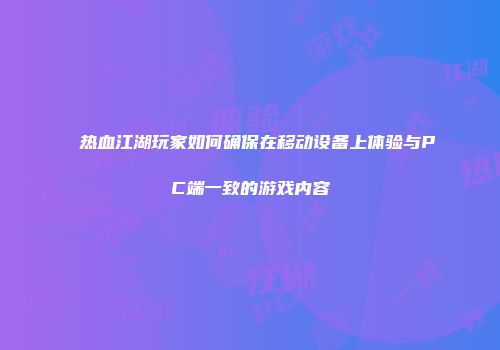 热血江湖玩家如何确保在移动设备上体验与PC端一致的游戏内容