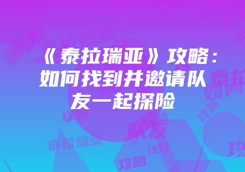 《泰拉瑞亚》攻略：如何找到并邀请队友一起探险