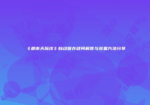 《都市天际线》自动保存疑问解答与设置方法分享