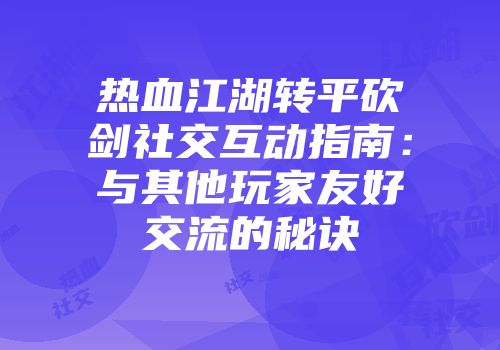热血江湖转平砍剑社交互动指南：与其他玩家友好交流的秘诀