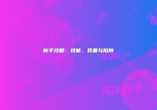 新手攻略：技能、装备与陷阱