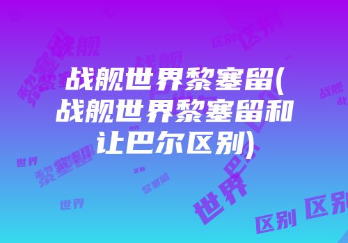 战舰世界黎塞留(战舰世界黎塞留和让巴尔区别)