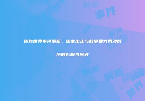 迷你世界事件解析：离家出走与故事暴力风波背后的影响与应对