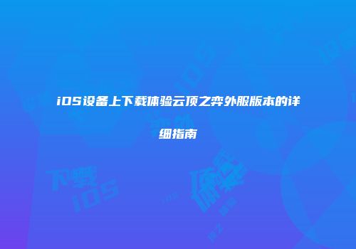 iOS设备上下载体验云顶之弈外服版本的详细指南