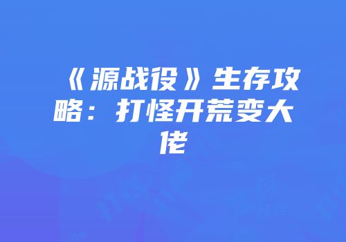 《源战役》生存攻略：打怪开荒变大佬