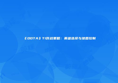 《DOTA》TI对战策略：英雄选择与地图控制
