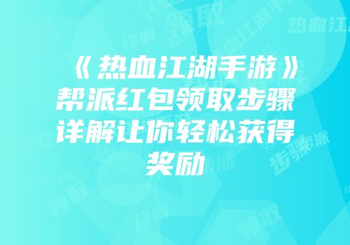 《热血江湖手游》帮派红包领取步骤详解让你轻松获得奖励