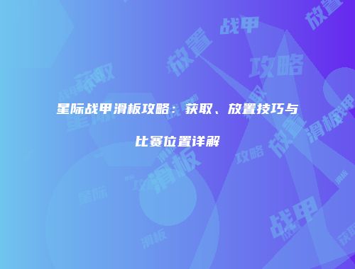 星际战甲滑板攻略：获取、放置技巧与比赛位置详解