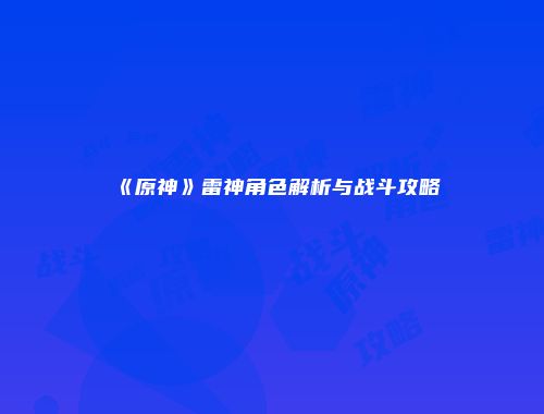 《原神》雷神角色解析与战斗攻略