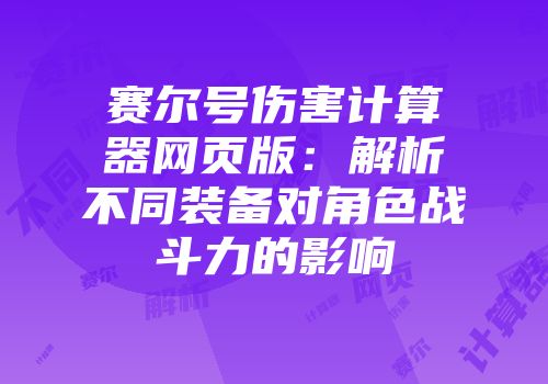 赛尔号伤害计算器网页版：解析不同装备对角色战斗力的影响