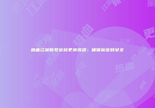 热血江湖账号密码更换流程：确保新密码安全