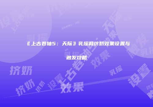 《上古卷轴5：天际》乳摇和挤奶效果设置与触发攻略