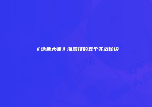 《涂色大师》涨画技的五个实战秘诀
