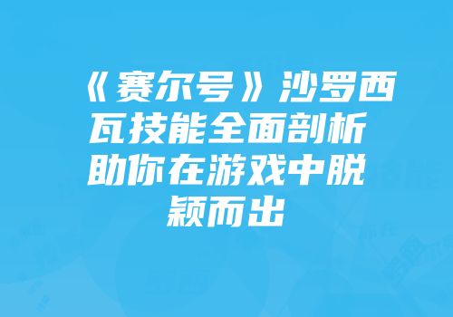 《赛尔号》沙罗西瓦技能全面剖析助你在游戏中脱颖而出