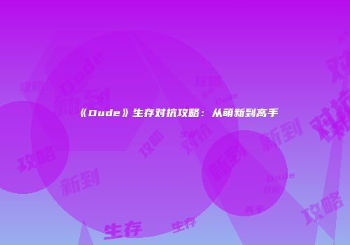 《Dude》生存对抗攻略：从萌新到高手