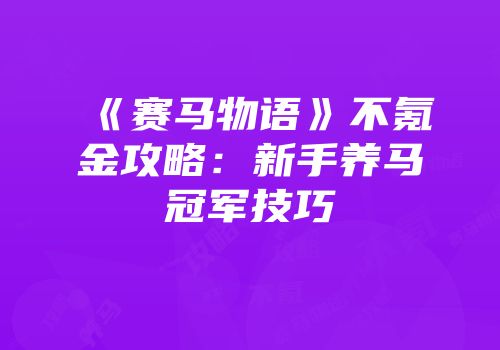 《赛马物语》不氪金攻略：新手养马冠军技巧