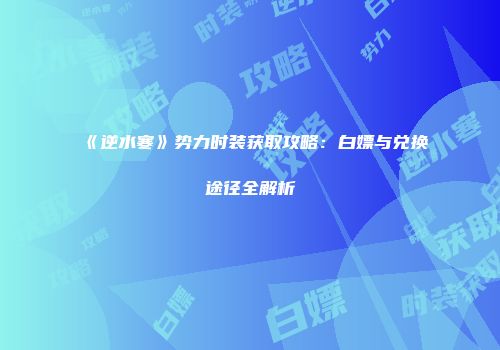 《逆水寒》势力时装获取攻略：白嫖与兑换途径全解析