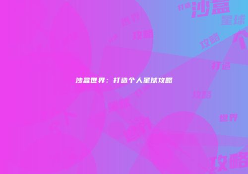 沙盒世界：打造个人星球攻略