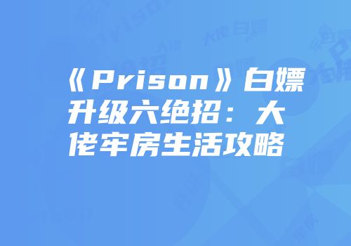 《Prison》白嫖升级六绝招：大佬牢房生活攻略
