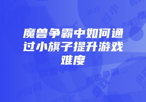 魔兽争霸中如何通过小旗子提升游戏难度