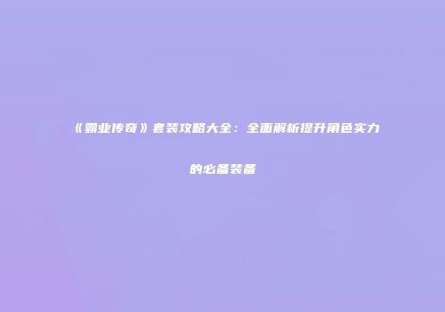 《霸业传奇》套装攻略大全：全面解析提升角色实力的必备装备