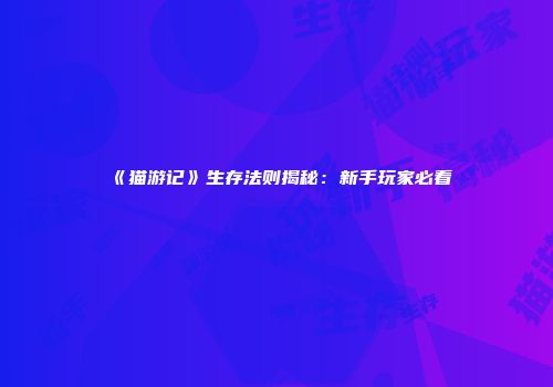 《猫游记》生存法则揭秘：新手玩家必看