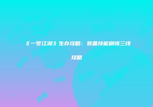 《一梦江湖》生存攻略:装备技能剧情三线攻略