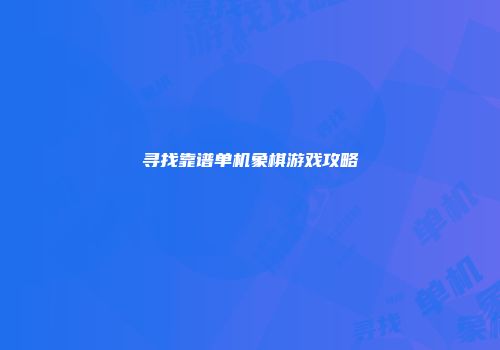 寻找靠谱单机象棋游戏攻略