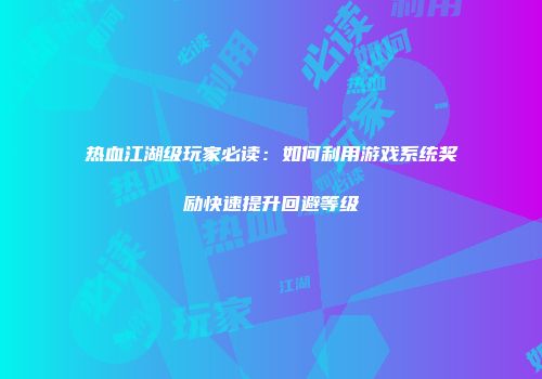 热血江湖级玩家必读：如何利用游戏系统奖励快速提升回避等级