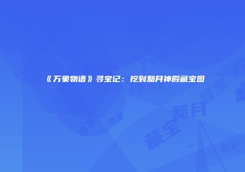 《万象物语》寻宝记：挖到黯月神殿藏宝图