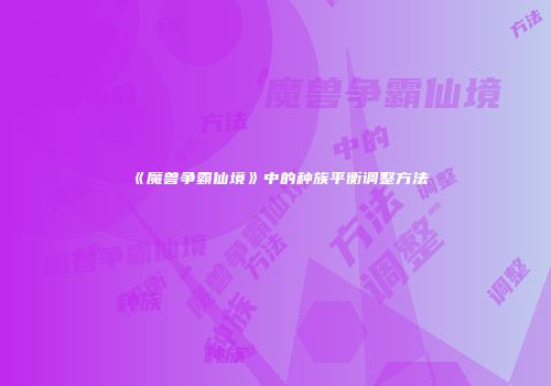 《魔兽争霸仙境》中的种族平衡调整方法
