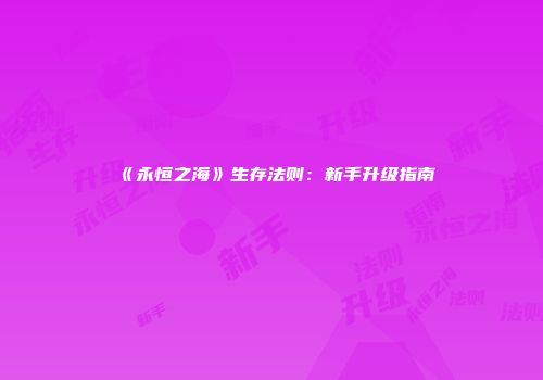 《永恒之海》生存法则：新手升级指南