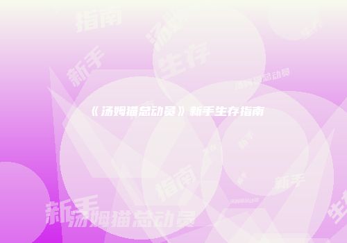 《汤姆猫总动员》新手生存指南