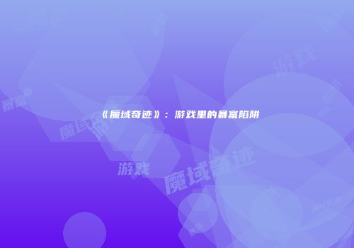 《魔域奇迹》：游戏里的暴富陷阱