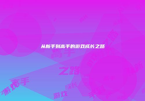 从新手到高手的游戏成长之路