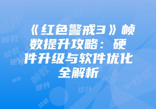 《红色警戒3》帧数提升攻略：硬件升级与软件优化全解析