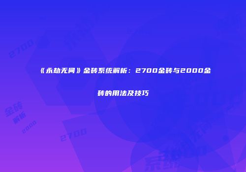 《永劫无间》金砖系统解析：2700金砖与2000金砖的用法及技巧