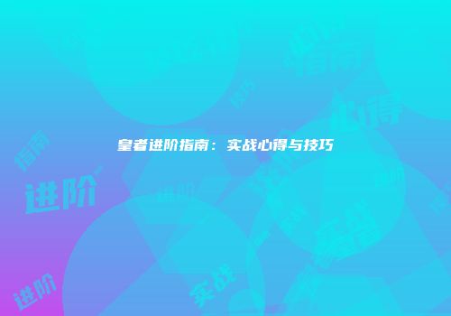 皇者进阶指南：实战心得与技巧