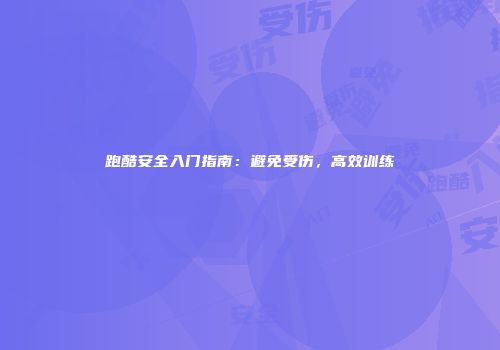跑酷安全入门指南：避免受伤，高效训练