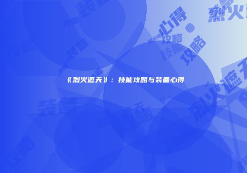 《烈火遮天》：技能攻略与装备心得
