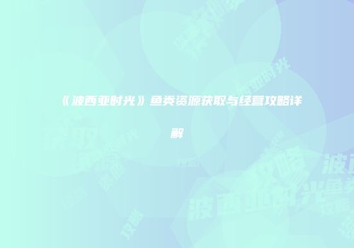 《波西亚时光》鱼类资源获取与经营攻略详解