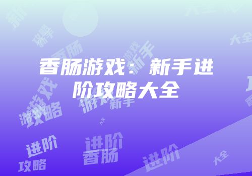 香肠游戏：新手进阶攻略大全