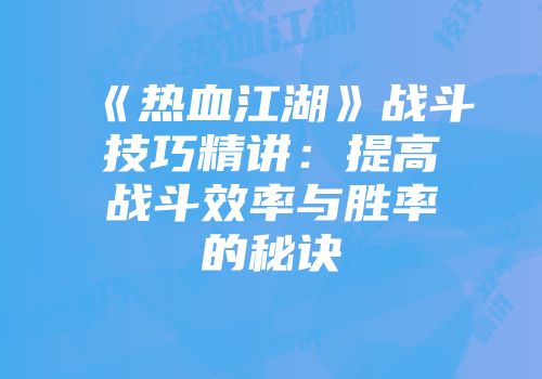 《热血江湖》战斗技巧精讲：提高战斗效率与胜率的秘诀