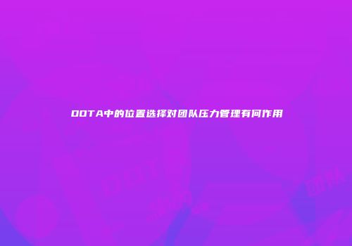 DOTA中的位置选择对团队压力管理有何作用